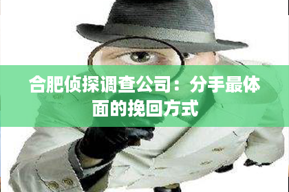 合肥侦探调查公司：分手最体面的挽回方式