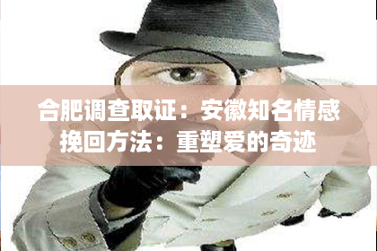 合肥调查取证：安徽知名情感挽回方法：重塑爱的奇迹