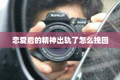 恋爱后的精神出轨了怎么挽回