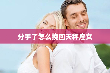 分手了怎么挽回天秤座女