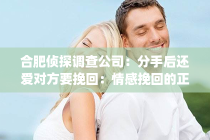 合肥侦探调查公司：分手后还爱对方要挽回：情感挽回的正确路径