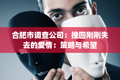 合肥市调查公司：挽回刚刚失去的爱情：策略与希望