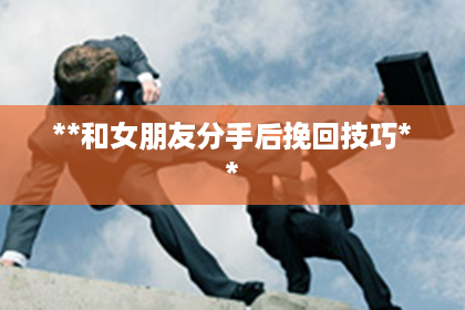 **和女朋友分手后挽回技巧**
