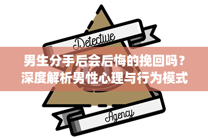 男生分手后会后悔的挽回吗？深度解析男性心理与行为模式