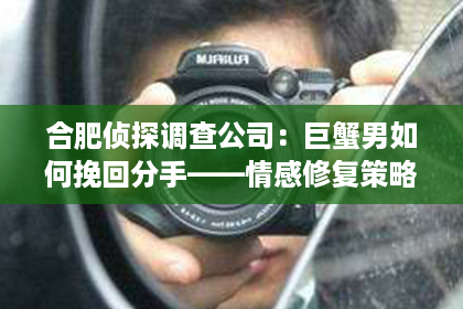 合肥侦探调查公司：巨蟹男如何挽回分手——情感修复策略指南
