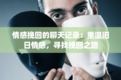 情感挽回的聊天记录：重温旧日情感，寻找挽回之路