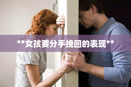 **女孩要分手挽回的表现**