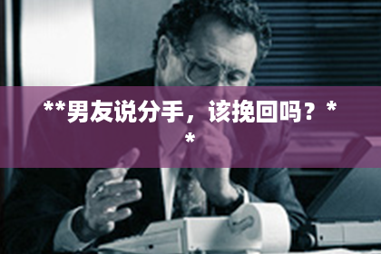 **男友说分手，该挽回吗？**