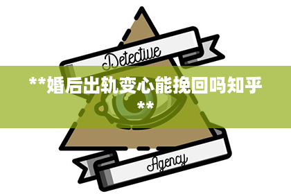 **婚后出轨变心能挽回吗知乎**