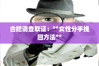 合肥调查取证：**女性分手挽回方法**