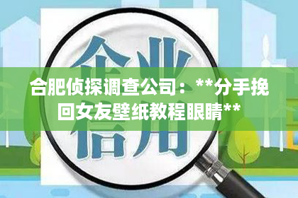合肥侦探调查公司：**分手挽回女友壁纸教程眼睛**