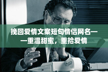 挽回爱情文案短句情侣网名——重温甜蜜，重拾爱情