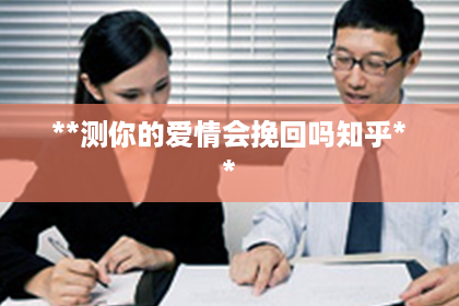 **测你的爱情会挽回吗知乎**