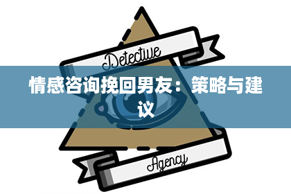 情感咨询挽回男友:策略与建议 情感咨询挽回男友:策略与建议