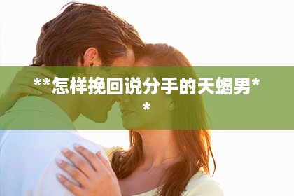 **怎样挽回说分手的天蝎男**