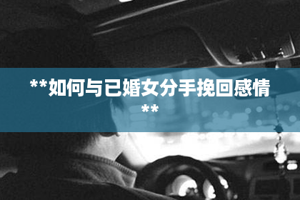 **如何与已婚女分手挽回感情**