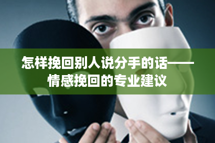 怎样挽回别人说分手的话——情感挽回的专业建议