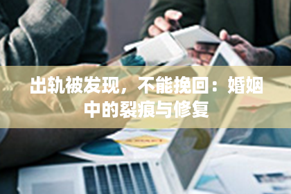 出轨被发现，不能挽回：婚姻中的裂痕与修复