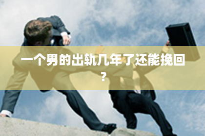 一个男的出轨几年了还能挽回？