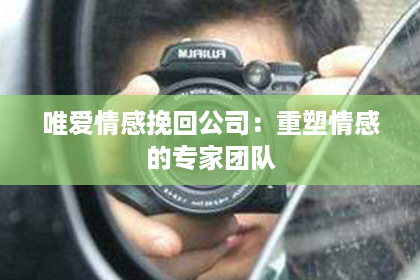 唯爱情感挽回公司：重塑情感的专家团队