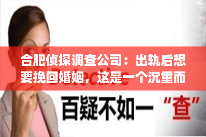 合肥侦探调查公司：出轨后想要挽回婚姻，这是一个沉重而又复杂的话题。在这个充满变数的世界里，婚姻的稳固性常常受到各种因素的考验。当婚姻中出现出轨这样的背叛行为时，许多人都会陷入痛苦和困惑之中。那么，出轨后想要挽回婚姻，究竟应该怎么做呢？接下来，我将结合一些案例，从心理、沟通、行动等多个方面，为大家提供一些建议。